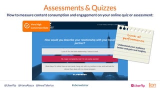 #uberwebinar@Uberﬂip @HanaAbaza @AnnaTalerico
Assessments & Quizzes
How to measure content consumption and engagement on y...