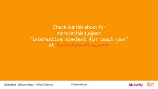 #uberwebinar@Uberﬂip @HanaAbaza @AnnaTalerico
Check out this ebook for
more on this subject:
“interactive content for lead...