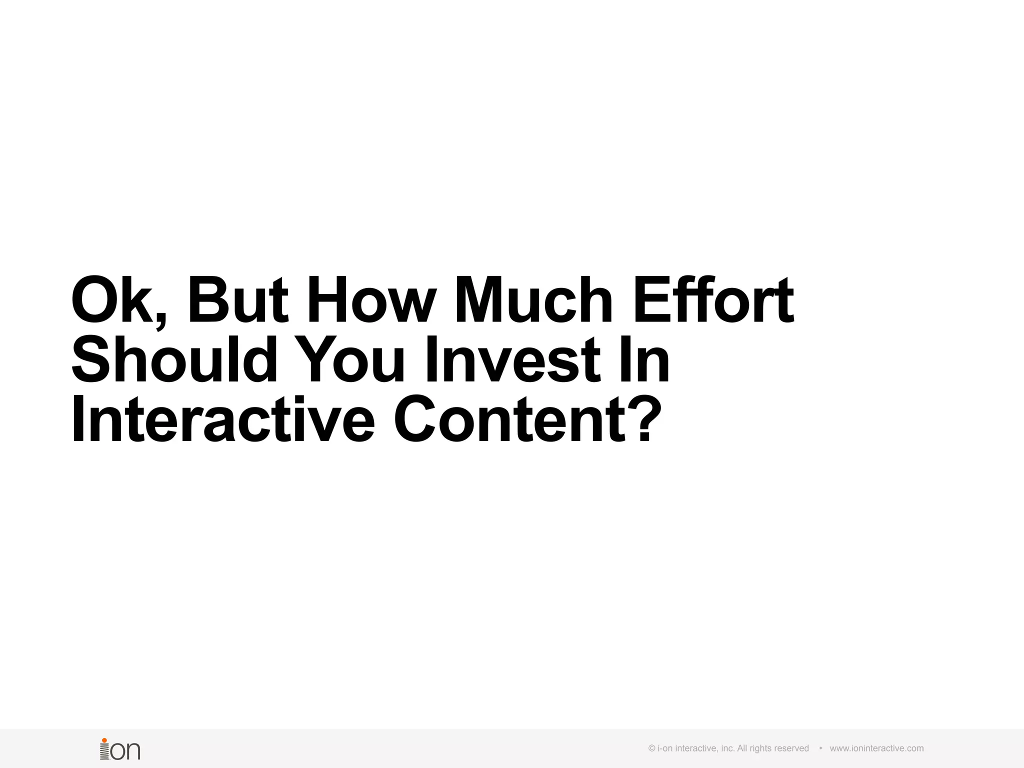 Ok, But How Much Effort
Should You Invest In
Interactive Content?
© i-on interactive, inc. All rights reserved • www.ioninteractive.com
 