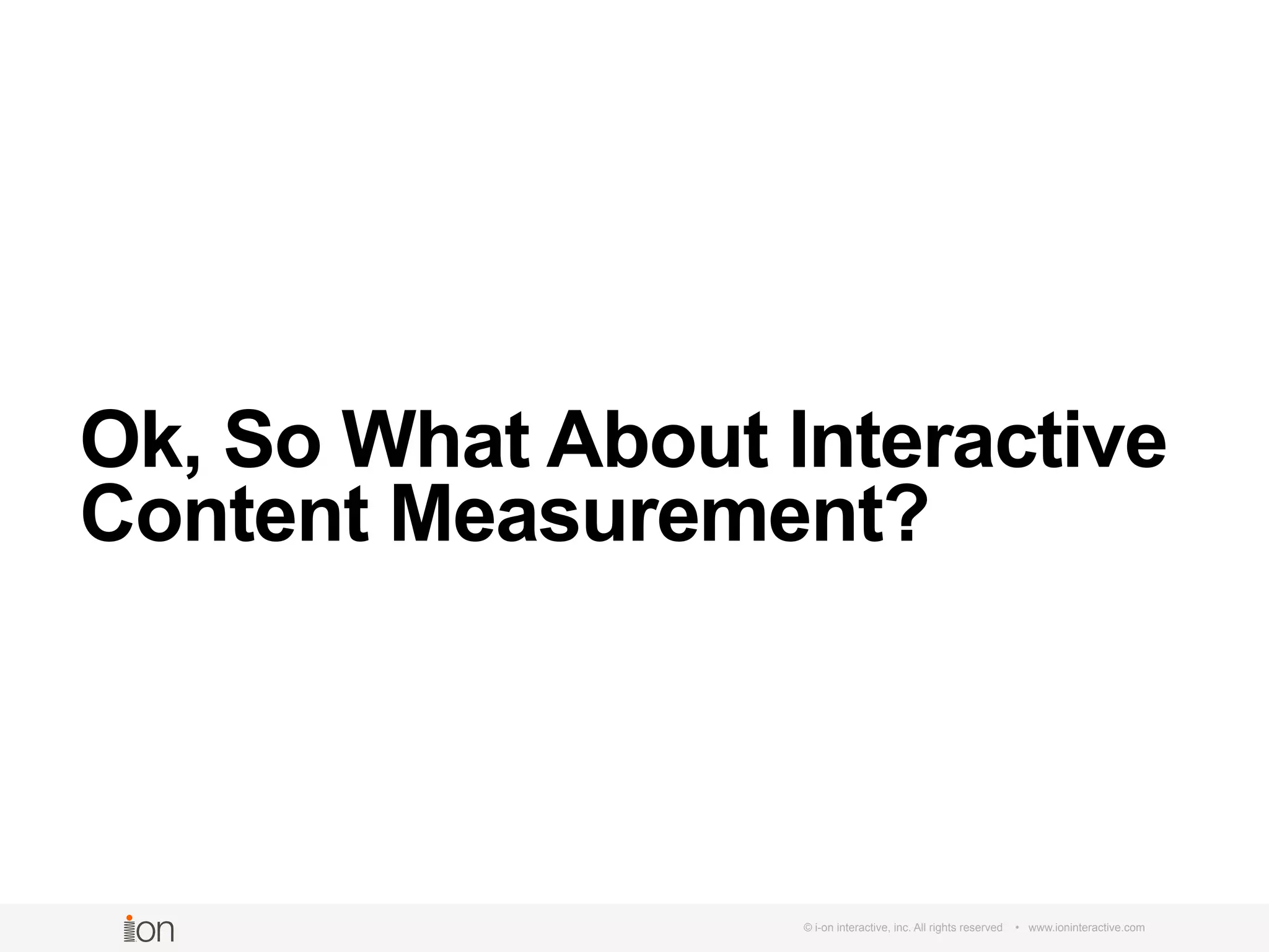 Ok, So What About Interactive
Content Measurement?
© i-on interactive, inc. All rights reserved • www.ioninteractive.com
 