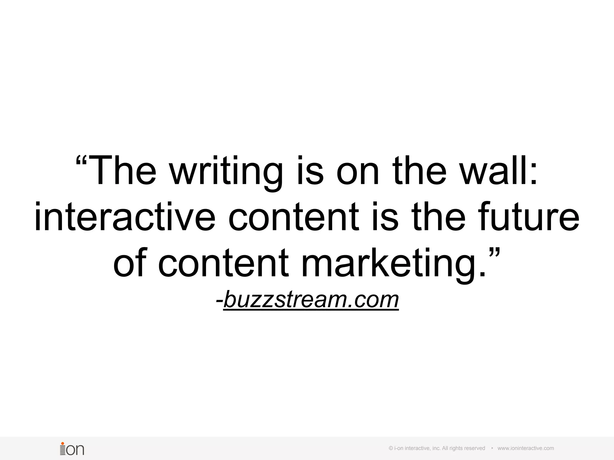 © i-on interactive, inc. All rights reserved • www.ioninteractive.com
“The writing is on the wall:
interactive content is the future
of content marketing.”
-buzzstream.com
 