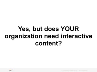 © i-on interactive, inc. All rights reserved • www.ioninteractive.com
Yes, but does YOUR
organization need interactive
con...