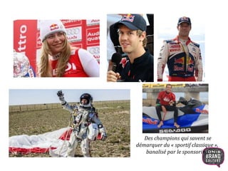 Des champions qui savent se
démarquer du « sportif classique »,
banalisé par le sponsoring.
8
 