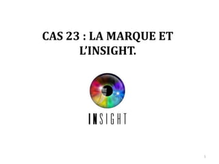 CAS 23 : MARQUE ET INSIGHT.
1
 