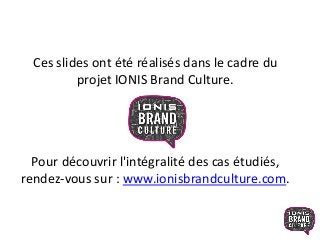 Ces slides ont été réalisés dans le cadre du
projet IONIS Brand Culture.
Pour découvrir l'intégralité des cas étudiés,
rendez-vous sur : www.ionisbrandculture.com.
 