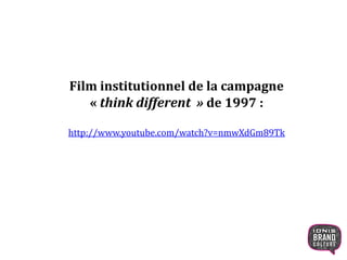 Film institutionnel de la campagne
« think different » de 1997 :
http://www.youtube.com/watch?v=nmwXdGm89Tk
18
 