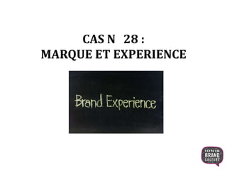 CAS N 28 :
MARQUE ET EXPERIENCE
1
 