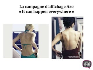 La campagne d’affichage Axe
« It can happen everywhere »
 