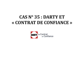 CAS N° 35 : DARTY ET
« CONTRAT DE CONFIANCE »
 