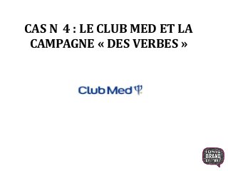 CAS N 4 : LE CLUB MED ET LA
CAMPAGNE « DES VERBES »
 