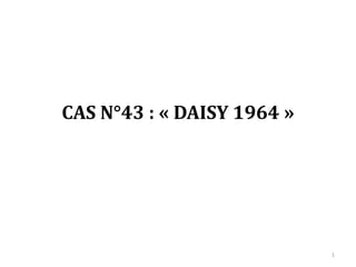 CAS N°43 : « DAISY 1964 »
1
 