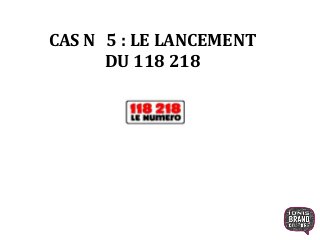 CAS N 5 : LE LANCEMENT
DU 118 218
 
