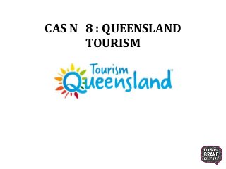 CAS N 8 : QUEENSLAND
TOURISM
 