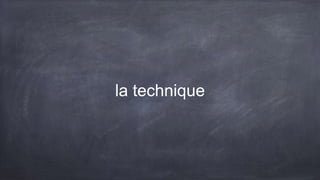 la technique
 