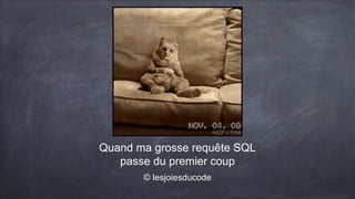 Quand ma grosse requête SQL
passe du premier coup
© lesjoiesducode
 
