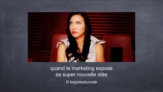 quand le marketing expose
sa super nouvelle idée
© lesjoiesducode
 