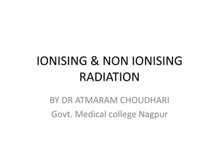 IONISING & NON IONISING
RADIATION
BY DR ATMARAM CHOUDHARI
Govt. Medical college Nagpur
 