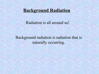 Background Radiation Radiation is all around us!  Background radiation is radiation that is naturally occurring. 