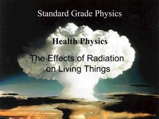 The Effects of Radiation  on Living Things Standard Grade Physics Health Physics 