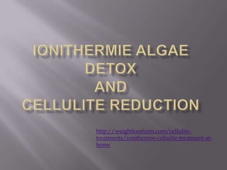 http://weightlossform.com/cellulite-
treatments/ionithermie-cellulite-treatment-at-
home
 