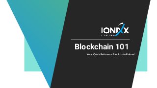 Blockchain 101
Your Quick Reference Blockchain Primer!
 