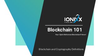 Blockchain 101
Your Quick Reference Blockchain Primer!
Blockchain and Cryptography Deﬁnitions
 