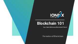 Blockchain 101
Your Quick Reference Blockchain Primer!
Formation of Blockchain
 