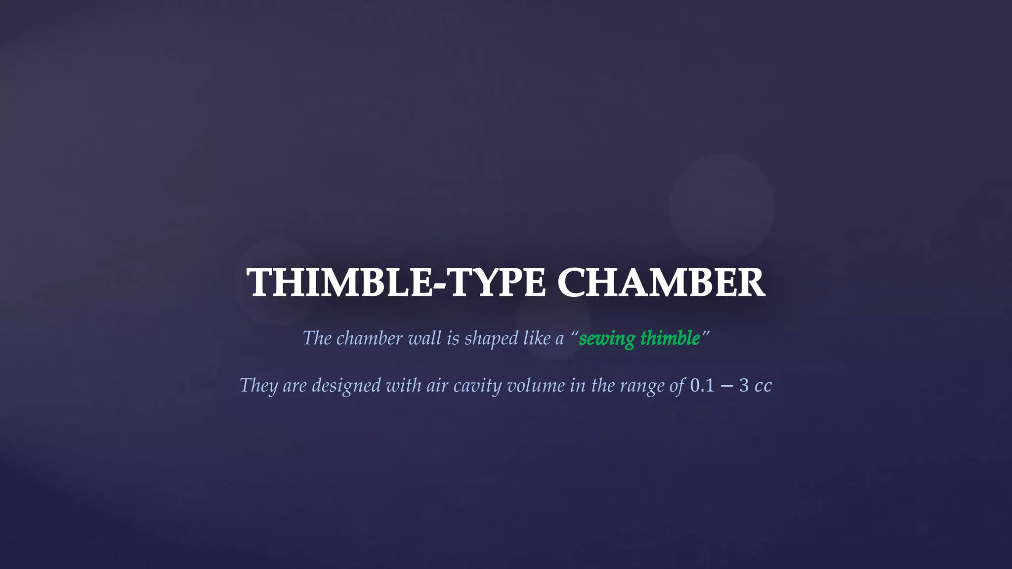The chamber wall is shaped like a “ ”
They are designed with air cavity volume in the range of 0.1 − 3 𝑐𝑐
 