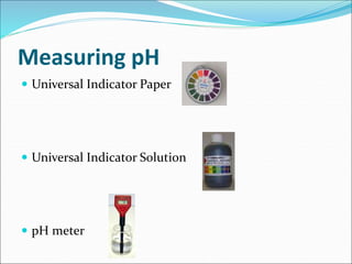 Measuring pH
 Universal Indicator Paper
 Universal Indicator Solution
 pH meter
 