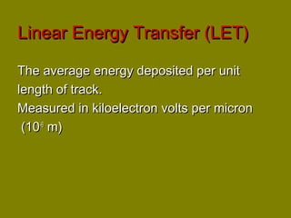 LLiinneeaarr EEnneerrggyy TTrraannssffeerr ((LLEETT)) 
TThhee aavveerraaggee eenneerrggyy ddeeppoossiitteedd ppeerr uunniitt 
lleennggtthh ooff ttrraacckk.. 
MMeeaassuurreedd iinn kkiillooeelleeccttrroonn vvoollttss ppeerr mmiiccrroonn 
((1100--66 mm)) 
 