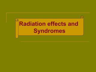 Radiation effects and 
Syndromes 
 