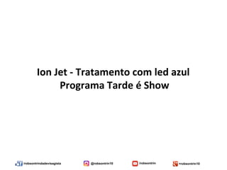 /robsontrindadevisagista @robsontrin10 /robsontrin +robsontrin10
Ion Jet - Tratamento com led azul
Programa Tarde é Show
 