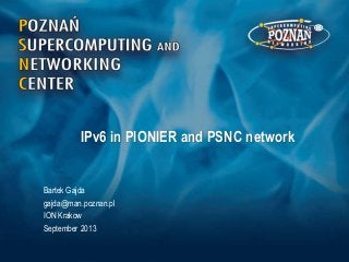 IPv6 in PIONIER and PSNC network
Bartek Gajda
gajda@man.poznan.pl
ION Krakow
September 2013
 