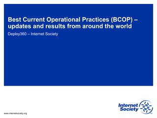 www.internetsociety.org
Best Current Operational Practices (BCOP) –
updates and results from around the world
Deploy360 – Internet Society
 