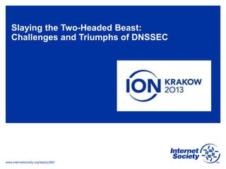 www.internetsociety.org/deploy360/
Slaying the Two-Headed Beast:
Challenges and Triumphs of DNSSEC
 