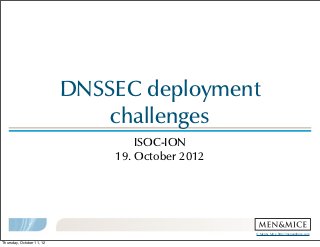 DNSSEC  deployment  
                               challenges
                                     ISOC-ION  
                                19.  October  2012




                                                     ©  Men  &  Mice    http://menandmice.com  

Thursday, October 11, 12
 