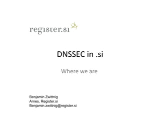 DNSSEC	
  in	
  .si
                                  	
  
                   Where	
  we	
  are	
  


Benjamin Zwittnig
Arnes, Register.si
Benjamin.zwittnig@register.si
 
