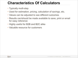 Characteristics Of Calculators
•
•
•
•
•
•

Typically multi-step
Used for estimation, pricing, calculation of savings, etc...