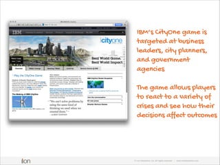 IBM’s CityOne game is
targeted at business
leaders, city planners,
and government
agencies
!

The game allows players
to r...