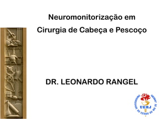 Neuromonitorização em
Cirurgia de Cabeça e Pescoço
DR. LEONARDO RANGEL
 