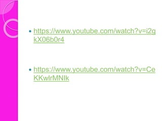  https://www.youtube.com/watch?v=i2g
kX06b0r4
 https://www.youtube.com/watch?v=Ce
KKwlrMNIk
 