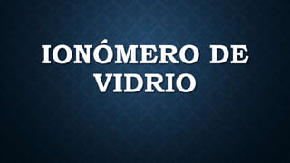 IONÓMERO DE
VIDRIO
 