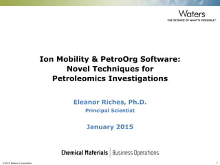 ©2015 Waters Corporation 1
ANALYTICAL FRONTIERS:
Eleanor Riches, Ph.D.
pETROLEOMICS
 