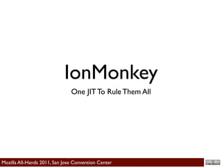 IonMonkey
                               One JIT To Rule Them All




Mozilla All-Hands 2011, San Jose Convention Center
 