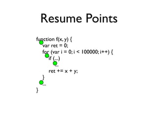 Resume Points
function f(x, y) {
   var ret = 0;
   for (var i = 0; i < 100000; i++) {
       if (...)
           ...
    ...