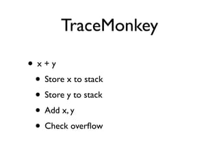 TraceMonkey

• x+y
 • Store x to stack
 • Store y to stack
 • Add x, y
 • Check overﬂow
 