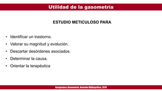 Utilidad de la gasometría
Ionogramay Gasometría. Revisión Bibliográfica. 2019
ESTUDIO METICULOSO PARA
• Identificar un trastorno.
• Valorar su magnitud y evolución.
• Descartar desórdenes asociados.
• Determinar la causa.
• Orientar la terapéutica
 