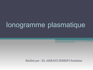Ionogramme plasmatique
Réalisé par : EL AMRANI ZERRIFI Soukaina
 