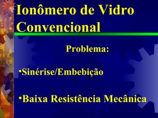 Ionômero de Vidro Convencional Problema: Sinérise/Embebição Baixa Resistência Mecânica 