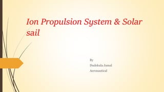 Ion Propulsion System & Solar
sail
By
Dudekula Jamal
Aeronautical
 